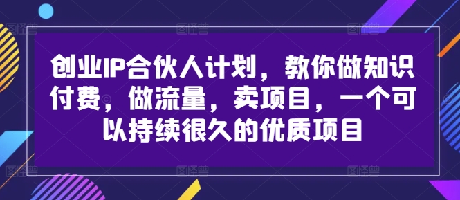 创业IP合伙人计划，教你做知识付费，做流量，卖项目，一个可以持续很久的优质项目-成可创学网