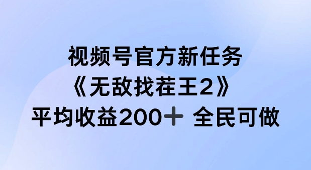 视频号官方新任务 ，无敌找茬王2， 单场收益200+全民可参与【揭秘】-成可创学网