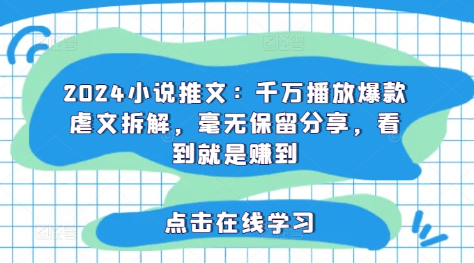 2024小说推文：千万播放爆款虐文拆解，毫无保留分享，看到就是赚到-成可创学网