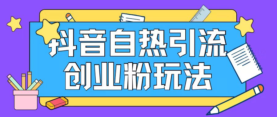 抖音引流创业粉自热玩法日引200+精准粉-成可创学网