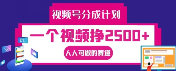 视频号分成计划，一个视频挣2500+，人人可做的赛道【揭秘】-成可创学网