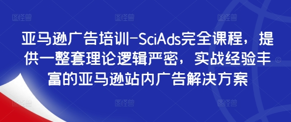 亚马逊广告培训-SciAds完全课程，提供一整套理论逻辑严密，实战经验丰富的亚马逊站内广告解决方案-成可创学网