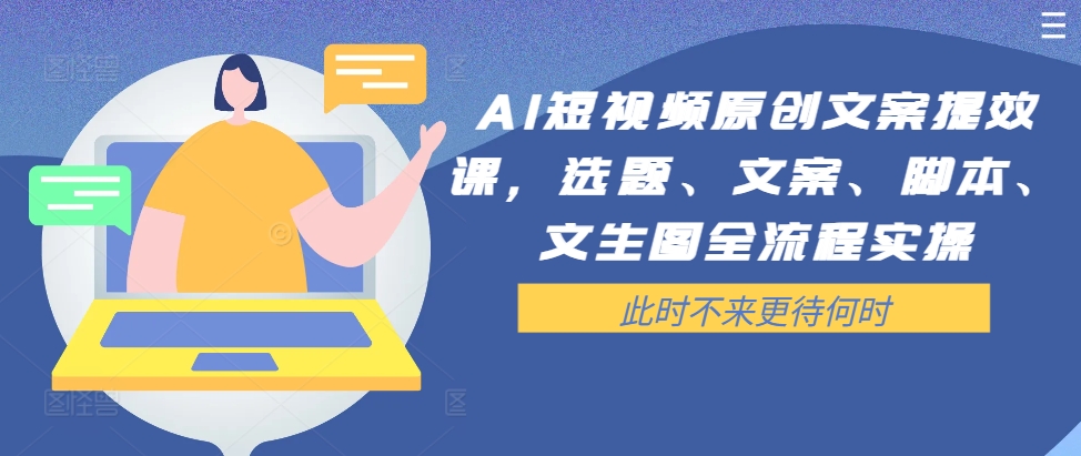 AI短视频原创文案提效课，选题、文案、脚本、文生图全流程实操-成可创学网