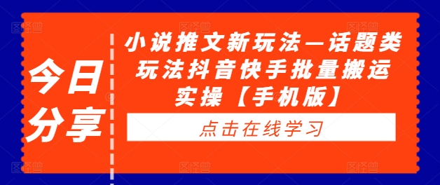 小说推文新玩法—话题类玩法抖音快手批量搬运实操【手机版】-成可创学网