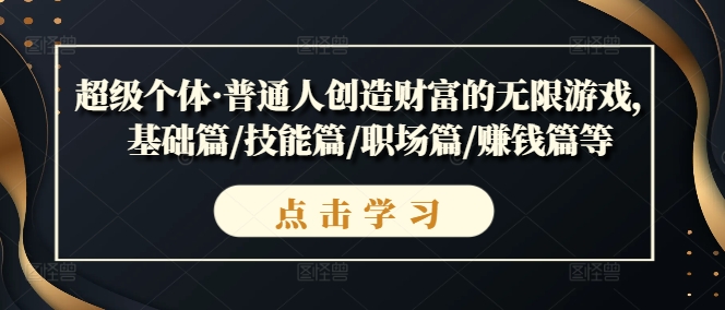 超级个体·普通人创造财富的无限游戏，基础篇/技能篇/职场篇/赚钱篇等-成可创学网