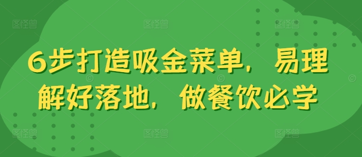 6步打造吸金菜单，易理解好落地，做餐饮必学-成可创学网