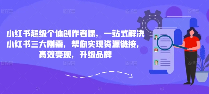 小红书超级个体创作者课，一站式解决小红书三大刚需，帮你实现资源链接，高效变现，升级品牌-成可创学网