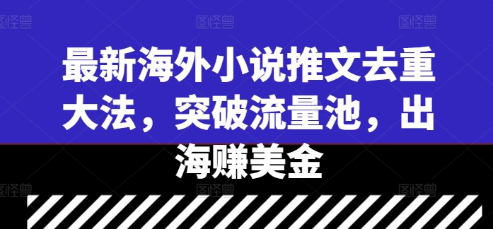 最新海外小说推文去重大法，突破流量池，出海赚美金-成可创学网