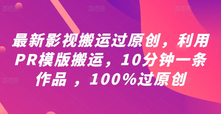 最新影视搬运过原创，利用PR模版搬运，10分钟一条作品 ，100%过原创【教程+PR模板】-成可创学网