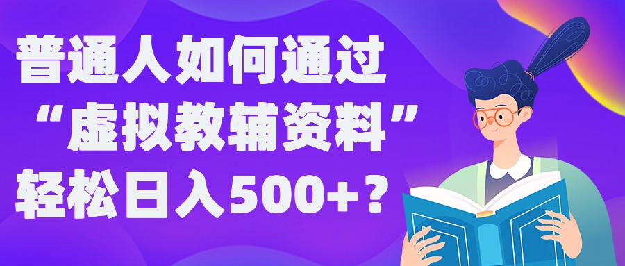 普通人如何通过“虚拟教辅”资料轻松日入500+?揭秘稳定玩法-成可创学网