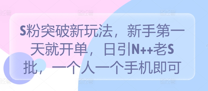 S粉突破新玩法，新手第一天就开单，日引N++老S批，一个人一个手机即可【揭秘】-成可创学网