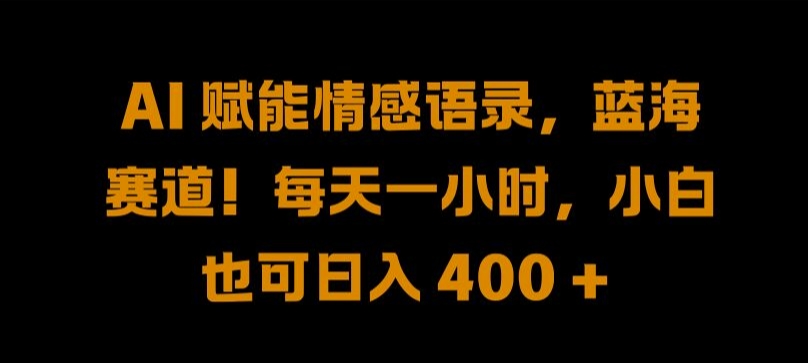 AI 赋能情感语录，蓝海赛道!每天一小时，小白也可日入 400 + 【揭秘】-成可创学网