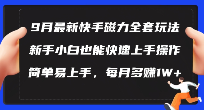 9月最新快手磁力玩法，新手小白也能操作，简单易上手，每月多赚1W+【揭秘】-成可创学网