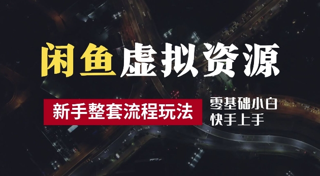 2024最新闲鱼虚拟资源玩法，养号到出单整套流程，多管道收益，每天2小时月收入过万【揭秘】-成可创学网