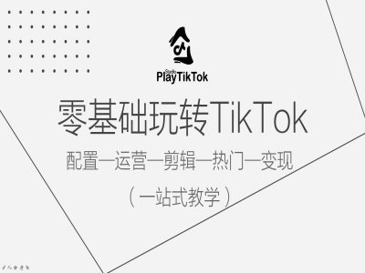 零基础玩转TikTok，配置一运营一剪辑一热门一变现，一站式教学-成可创学网