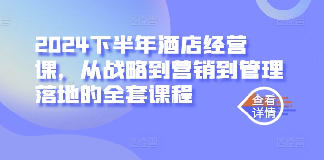 2024下半年酒店经营课，从战略到营销到管理落地的全套课程-成可创学网