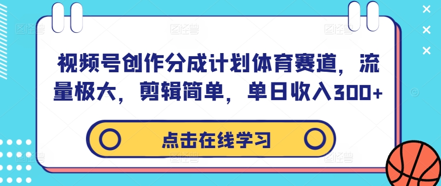 视频号创作分成计划体育赛道，流量极大，剪辑简单，单日收入300+-成可创学网