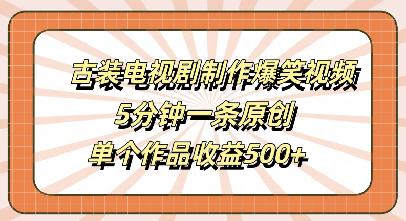 古装电视剧制作爆笑视频，5分钟一条原创，单个作品收益500+【揭秘】-成可创学网