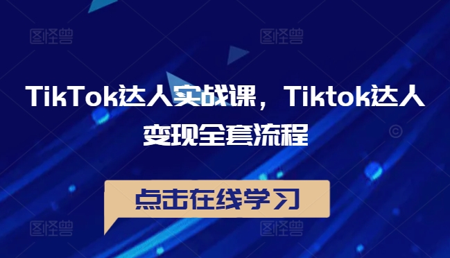 TikTok达人实战课，Tiktok达人变现全套流程-成可创学网