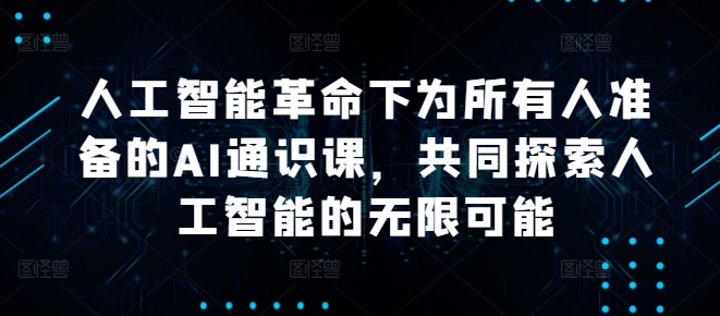 人工智能革命下为所有人准备的AI通识课，共同探索人工智能的无限可能-成可创学网