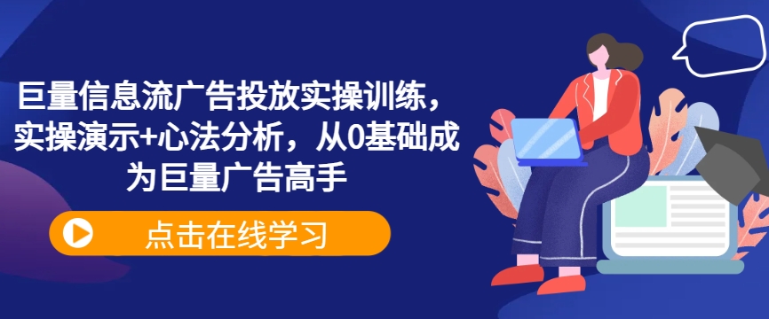 巨量信息流广告投放实操训练，实操演示+心法分析，从0基础成为巨量广告高手-成可创学网