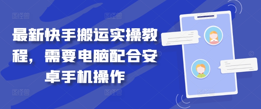 最新快手搬运实操教程，需要电脑配合安卓手机操作-成可创学网