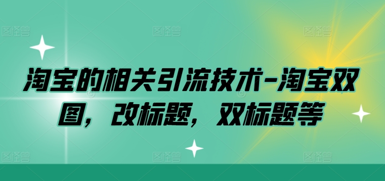 淘宝的相关引流技术-淘宝双图，改标题，双标题等-成可创学网