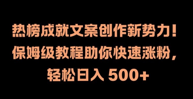 热榜成就文案创作新势力，保姆级教程助你快速涨粉，轻松日入 500+【揭秘】-成可创学网