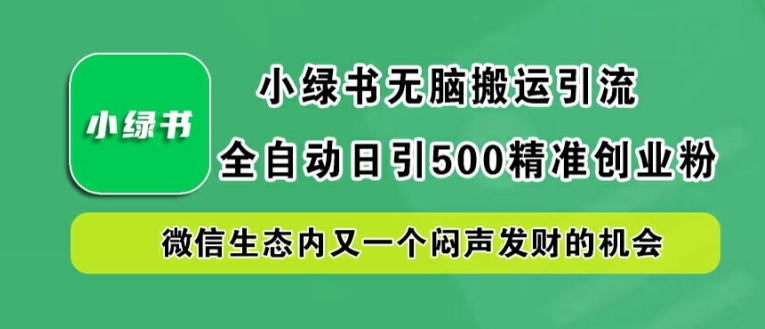 小绿书无脑搬运引流，全自动日引500精准创业粉，微信生态内又一个闷声发财的机会【揭秘】-成可创学网