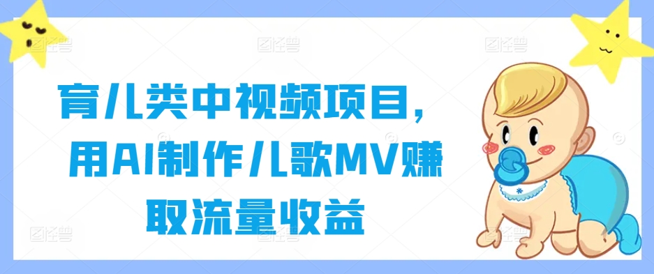 育儿类中视频项目，用AI制作儿歌MV赚取流量收益-成可创学网