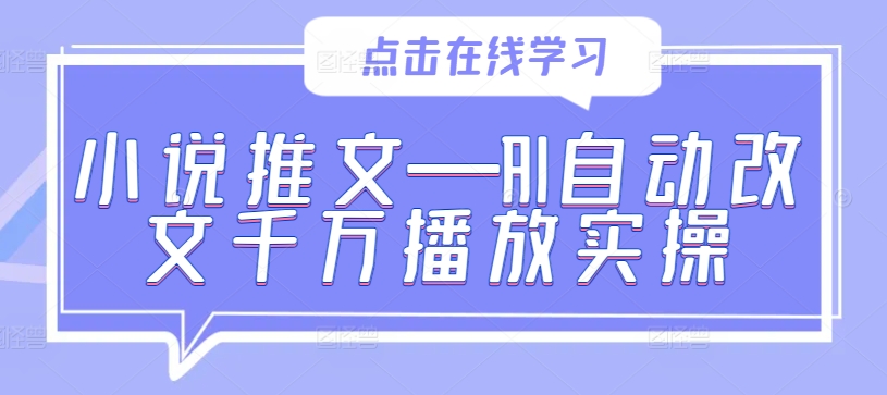 小说推文—AI自动改文千万播放实操-成可创学网