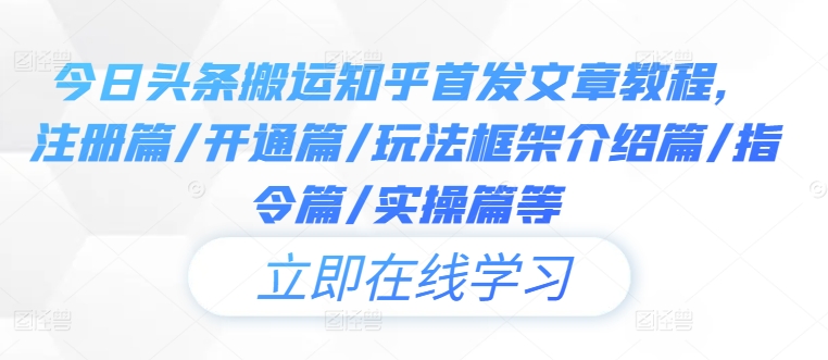 今日头条搬运知乎首发文章教程，注册篇/开通篇/玩法框架介绍篇/指令篇/实操篇等-成可创学网