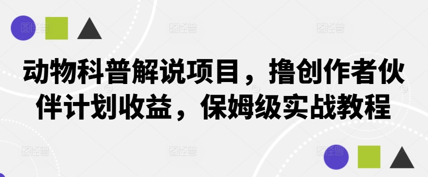 动物科普解说项目，撸创作者伙伴计划收益，保姆级实战教程-成可创学网