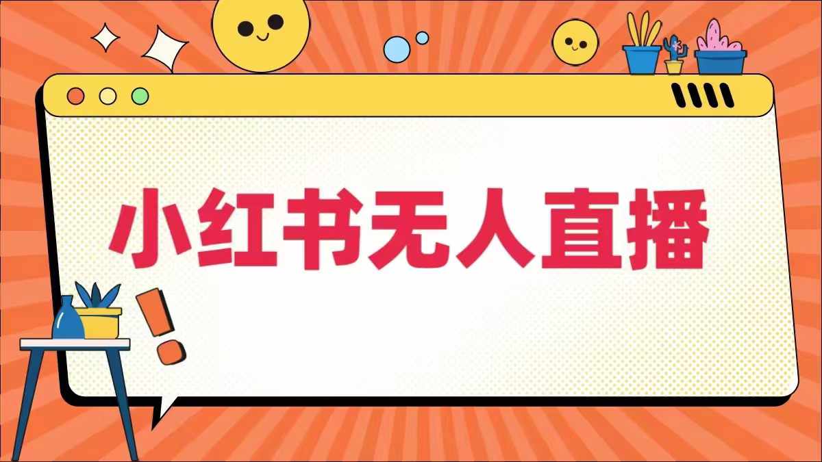 小红书无人直播，​最新小红书无人、半无人、全域电商-成可创学网