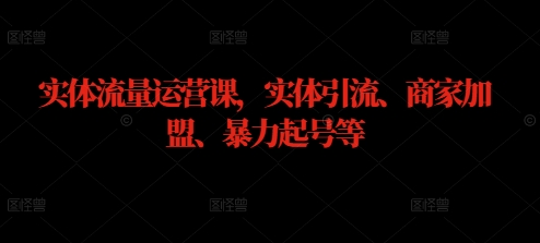 实体流量运营课，实体引流、商家加盟、暴力起号等-成可创学网