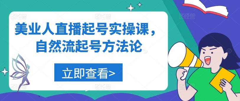 美业人直播起号实操课，自然流起号方法论-成可创学网