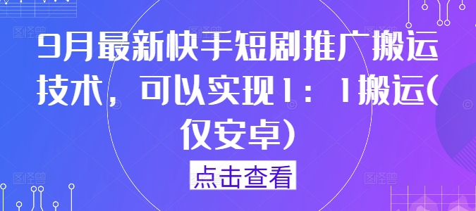 9月最新快手短剧推广搬运技术，可以实现1：1搬运(仅安卓)-成可创学网