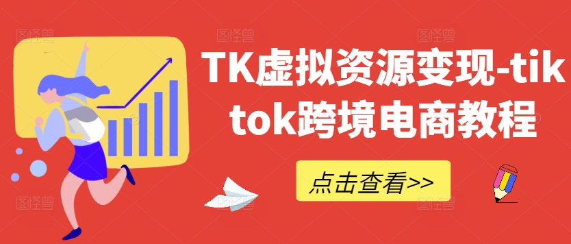 TK虚拟资源变现-tiktok跨境电商教程-成可创学网