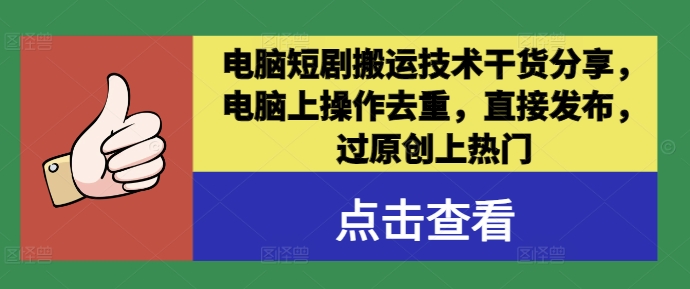 电脑短剧搬运技术干货分享，电脑上操作去重，直接发布，过原创上热门-成可创学网