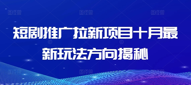 短剧推广拉新项目十月最新玩法方向揭秘-成可创学网