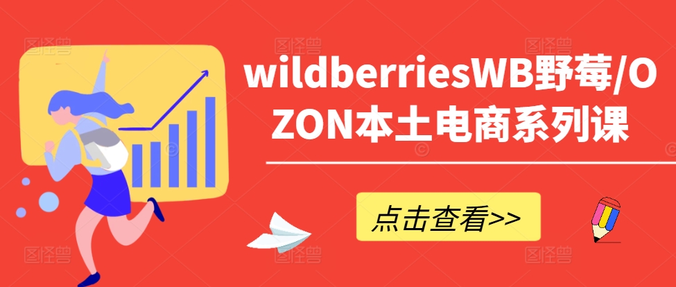 wildberriesWB野莓/OZON本土电商系列课，掌握WB产品优化，出单技巧和订单处理等-成可创学网