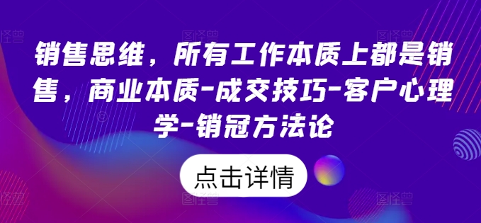 销售思维，所有工作本质上都是销售，商业本质-成交技巧-客户心理学-销冠方法论-成可创学网