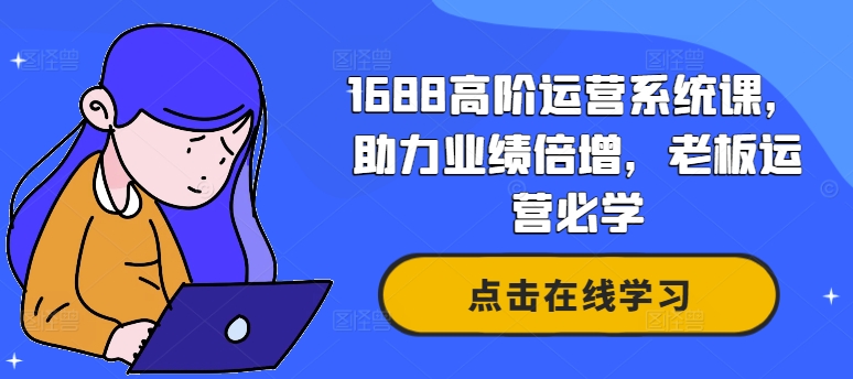 1688高阶运营系统课，助力业绩倍增，老板运营必学-成可创学网