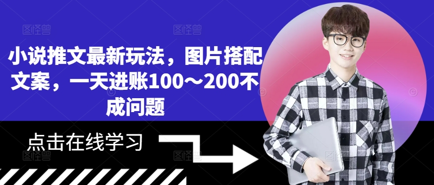 小说推文最新玩法，图片搭配文案，一天进账100～200不成问题-成可创学网