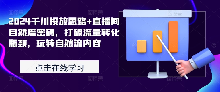 2024千川投放思路+直播间自然流密码，打破流量转化瓶颈，玩转自然流内容-成可创学网