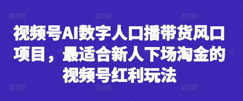 视频号AI数字人口播带货风口项目，最适合新人下场淘金的视频号红利玩法-成可创学网