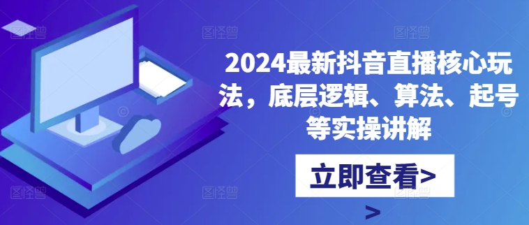 2024最新抖音直播核心玩法，底层逻辑、算法、起号等实操讲解-成可创学网