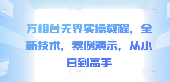 万相台无界实操教程，全新技术，案例演示，从小白到高手-成可创学网