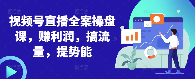 视频号直播全案操盘课，赚利润，搞流量，提势能-成可创学网