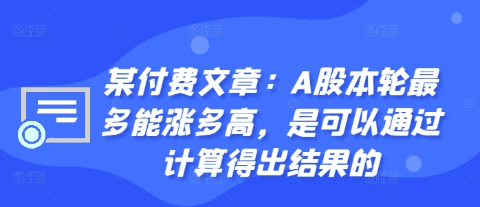 某付费文章：A股本轮最多能涨多高，是可以通过计算得出结果的-成可创学网